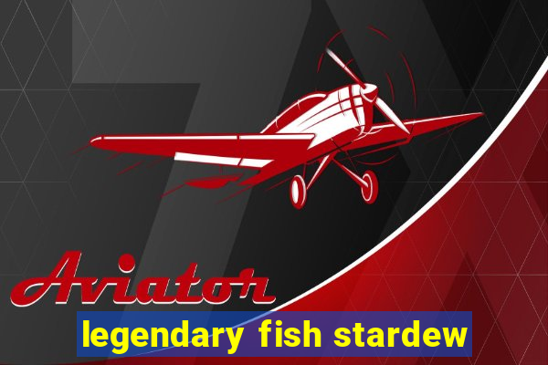 legendary fish stardew